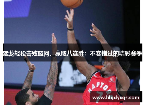猛龙轻松击败篮网，豪取八连胜：不容错过的精彩赛季