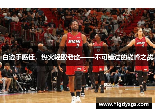 白边手感佳，热火轻取老鹰——不可错过的巅峰之战