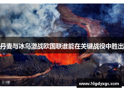 丹麦与冰岛激战欧国联谁能在关键战役中胜出