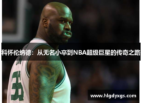 科怀伦纳德：从无名小卒到NBA超级巨星的传奇之路