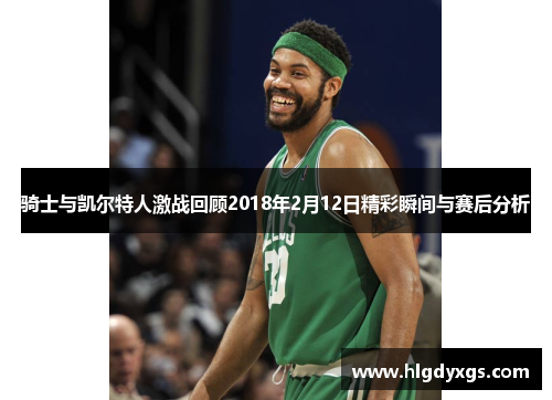 骑士与凯尔特人激战回顾2018年2月12日精彩瞬间与赛后分析