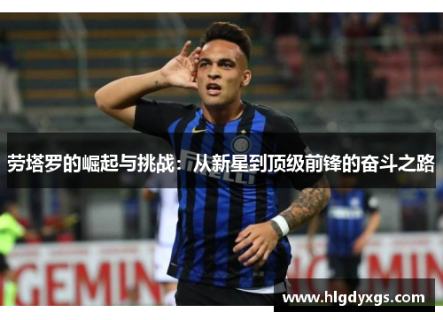 劳塔罗的崛起与挑战：从新星到顶级前锋的奋斗之路