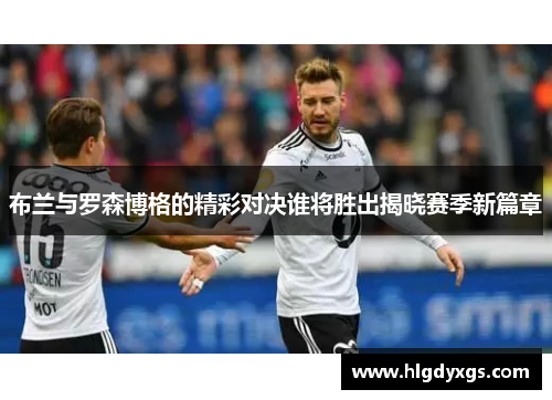 布兰与罗森博格的精彩对决谁将胜出揭晓赛季新篇章