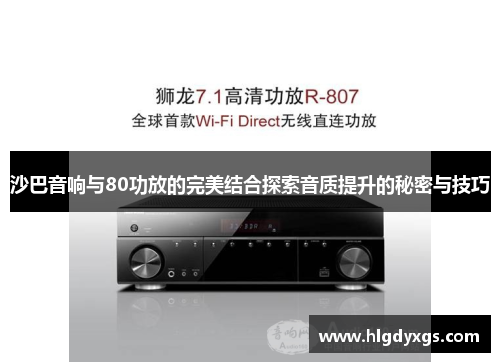 沙巴音响与80功放的完美结合探索音质提升的秘密与技巧