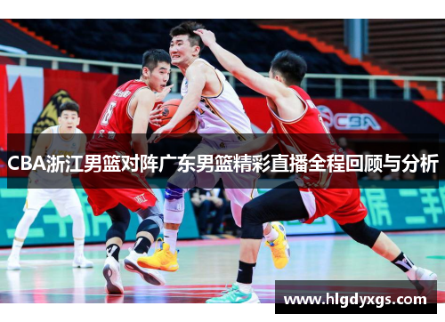 CBA浙江男篮对阵广东男篮精彩直播全程回顾与分析