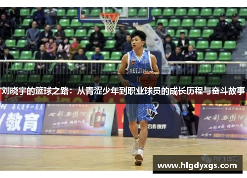 刘晓宇的篮球之路：从青涩少年到职业球员的成长历程与奋斗故事