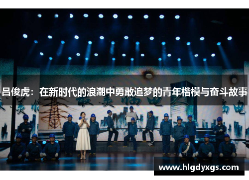 吕俊虎：在新时代的浪潮中勇敢追梦的青年楷模与奋斗故事
